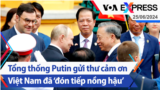Tổng thống Putin gửi thư cảm ơn Việt Nam đã ‘đón tiếp nồng hậu’ | Truyền hình VOA 25/6/24